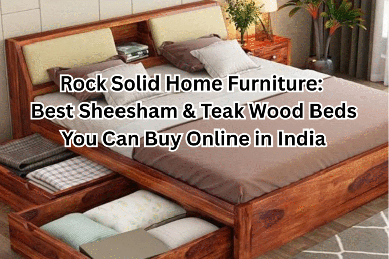 Rock Solid Home Furniture: Best Sheesham & Teak Wood Beds You Can Buy Online in India